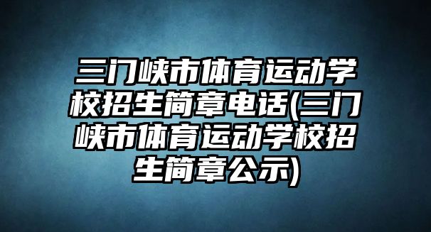 三門峽市體育運(yùn)動(dòng)學(xué)校招生簡(jiǎn)章電話(三門峽市體育運(yùn)動(dòng)學(xué)校招生簡(jiǎn)章公示)