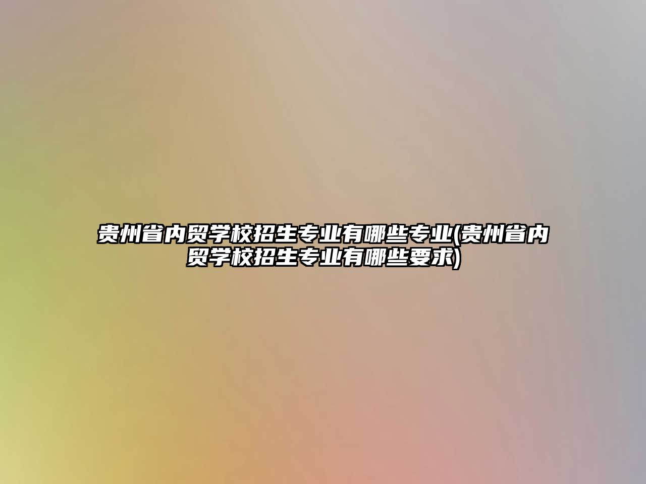 貴州省內貿學校招生專業(yè)有哪些專業(yè)(貴州省內貿學校招生專業(yè)有哪些要求)