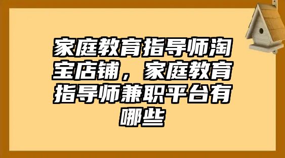 家庭教育指導(dǎo)師淘寶店鋪，家庭教育指導(dǎo)師兼職平臺有哪些