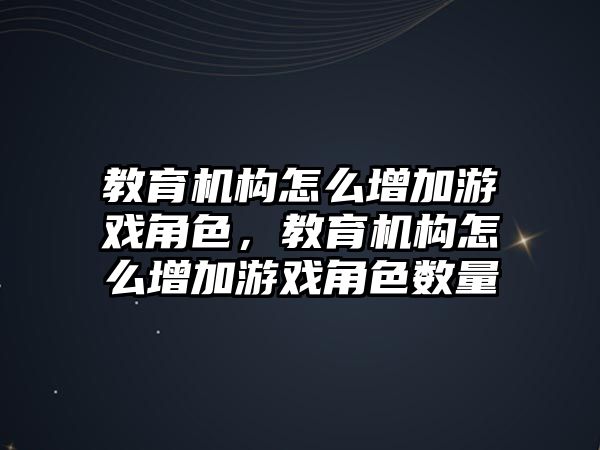 教育機構怎么增加游戲角色，教育機構怎么增加游戲角色數(shù)量