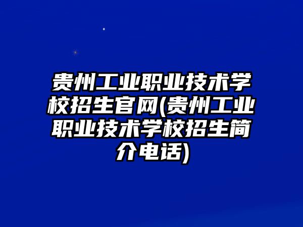 貴州工業(yè)職業(yè)技術(shù)學校招生官網(wǎng)(貴州工業(yè)職業(yè)技術(shù)學校招生簡介電話)