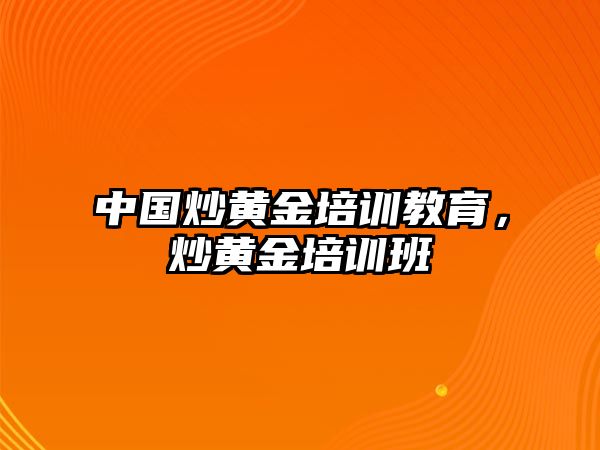 中國炒黃金培訓(xùn)教育，炒黃金培訓(xùn)班