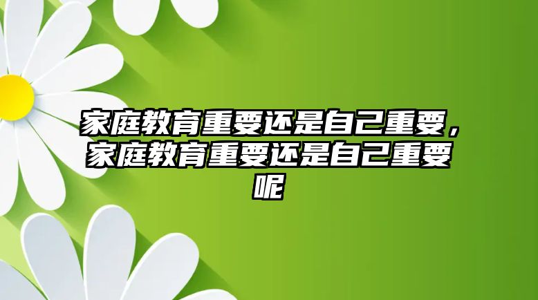 家庭教育重要還是自己重要，家庭教育重要還是自己重要呢