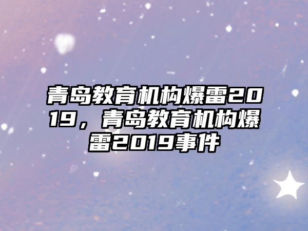 青島教育機構(gòu)爆雷2019，青島教育機構(gòu)爆雷2019事件