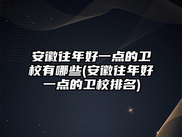 安徽往年好一點(diǎn)的衛(wèi)校有哪些(安徽往年好一點(diǎn)的衛(wèi)校排名)