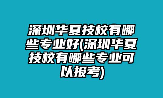 深圳華夏技校有哪些專業(yè)好(深圳華夏技校有哪些專業(yè)可以報(bào)考)