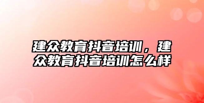 建眾教育抖音培訓(xùn)，建眾教育抖音培訓(xùn)怎么樣