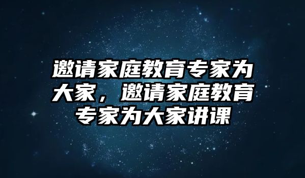 邀請家庭教育專家為大家，邀請家庭教育專家為大家講課