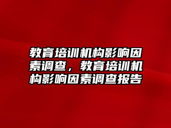 教育培訓機構(gòu)影響因素調(diào)查，教育培訓機構(gòu)影響因素調(diào)查報告