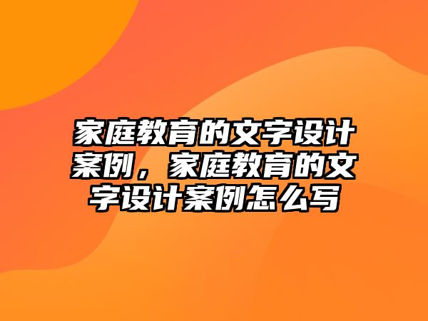 家庭教育的文字設計案例，家庭教育的文字設計案例怎么寫