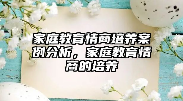 家庭教育情商培養(yǎng)案例分析，家庭教育情商的培養(yǎng)