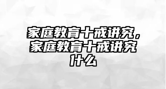 家庭教育十戒講究，家庭教育十戒講究什么