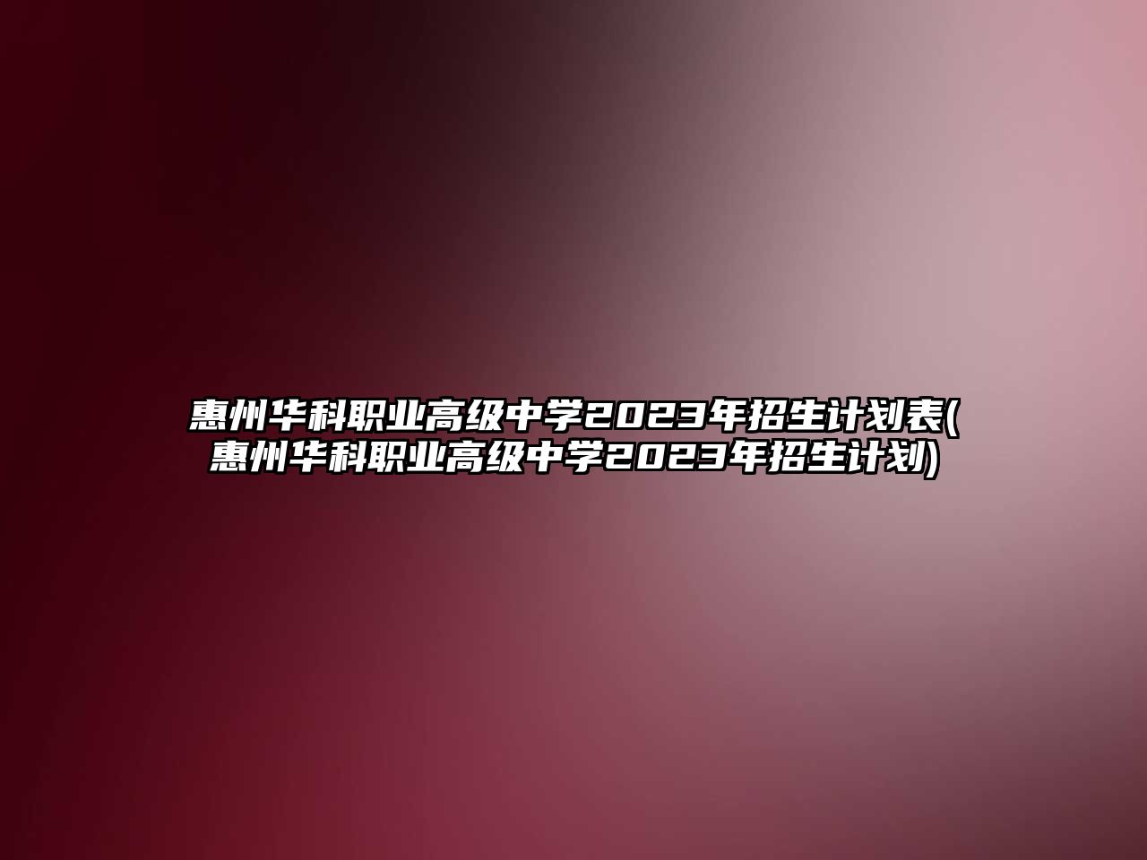 惠州華科職業(yè)高級(jí)中學(xué)2023年招生計(jì)劃表(惠州華科職業(yè)高級(jí)中學(xué)2023年招生計(jì)劃)