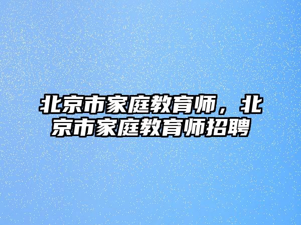 北京市家庭教育師，北京市家庭教育師招聘