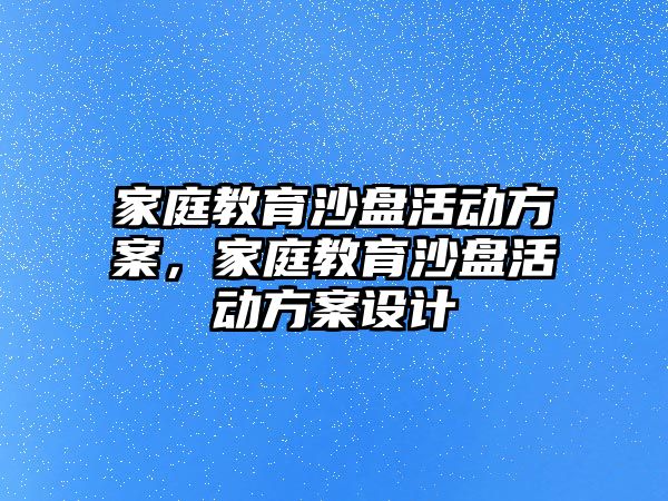 家庭教育沙盤活動(dòng)方案，家庭教育沙盤活動(dòng)方案設(shè)計(jì)