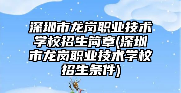 深圳市龍崗職業(yè)技術學校招生簡章(深圳市龍崗職業(yè)技術學校招生條件)