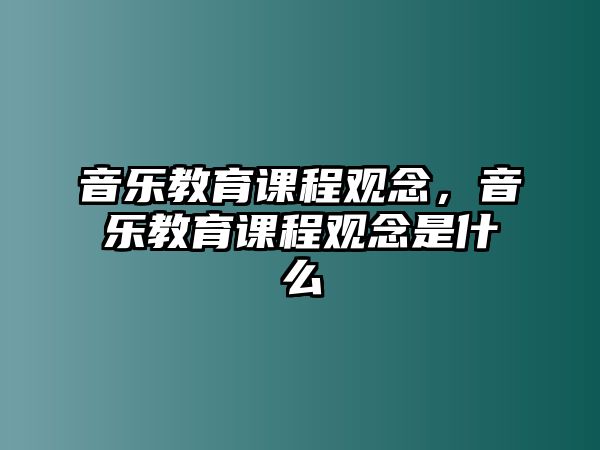 音樂教育課程觀念，音樂教育課程觀念是什么