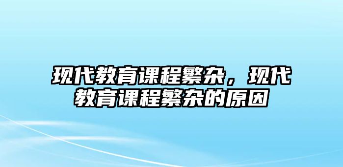 現(xiàn)代教育課程繁雜，現(xiàn)代教育課程繁雜的原因