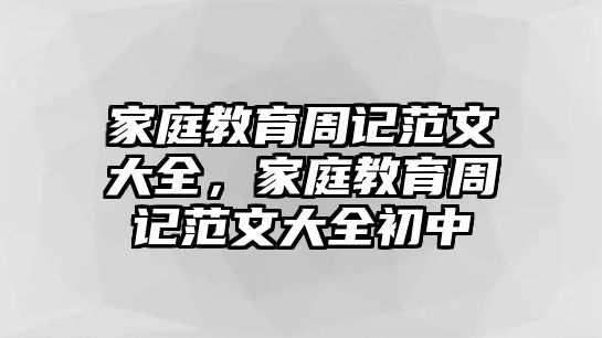 家庭教育周記范文大全，家庭教育周記范文大全初中