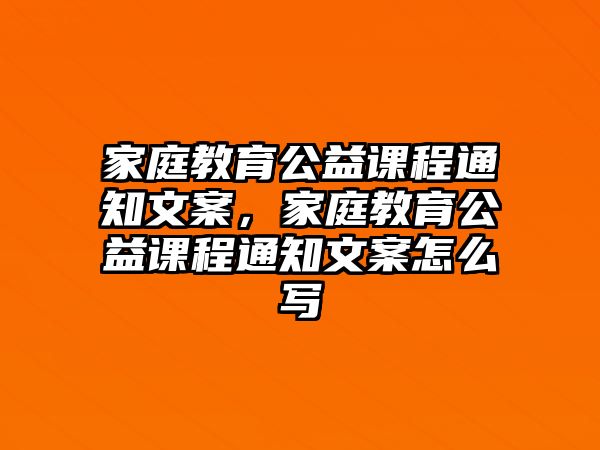 家庭教育公益課程通知文案，家庭教育公益課程通知文案怎么寫