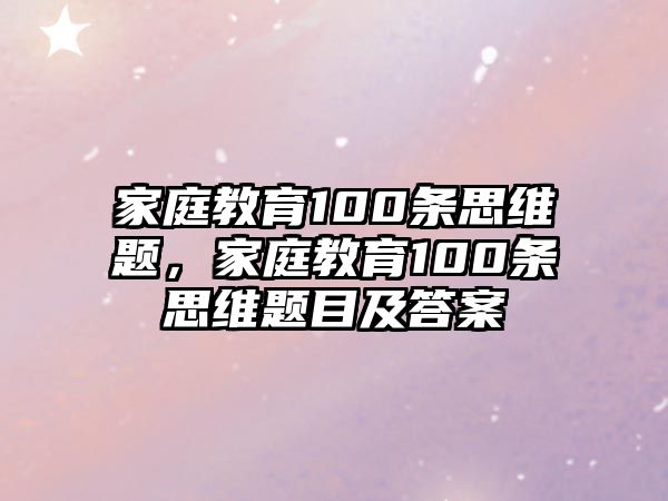 家庭教育100條思維題，家庭教育100條思維題目及答案