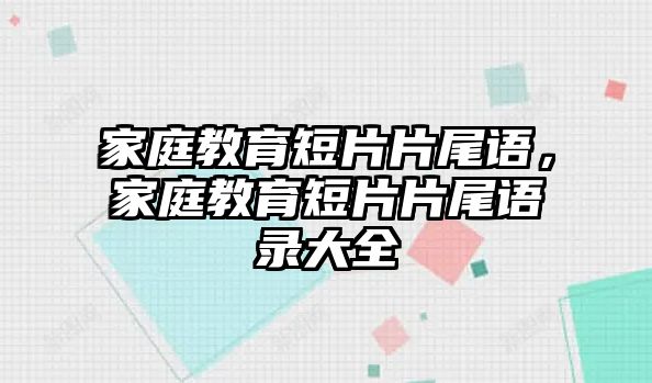 家庭教育短片片尾語，家庭教育短片片尾語錄大全