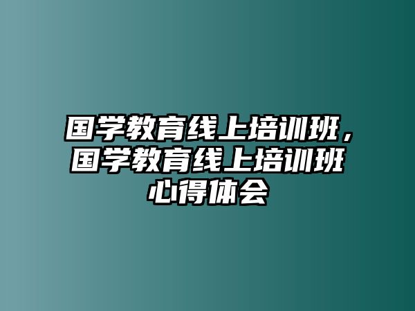 國學教育線上培訓(xùn)班，國學教育線上培訓(xùn)班心得體會