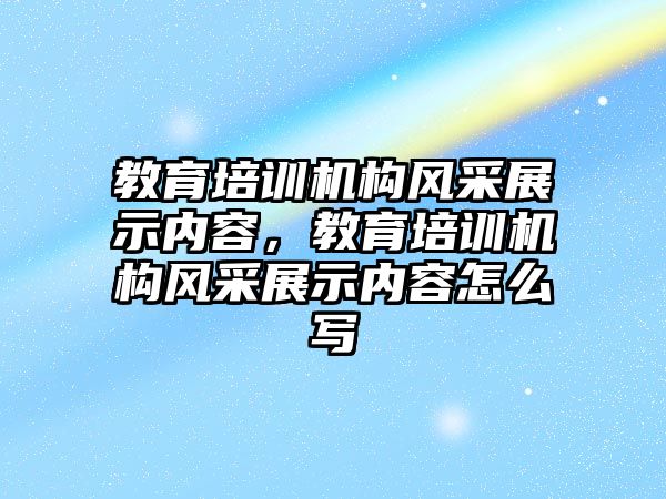 教育培訓機構(gòu)風采展示內(nèi)容，教育培訓機構(gòu)風采展示內(nèi)容怎么寫