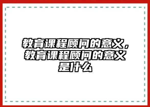 教育課程顧問的意義，教育課程顧問的意義是什么