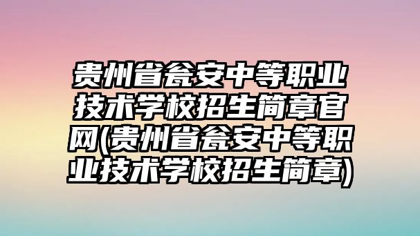 貴州省甕安中等職業(yè)技術(shù)學(xué)校招生簡章官網(wǎng)(貴州省甕安中等職業(yè)技術(shù)學(xué)校招生簡章)