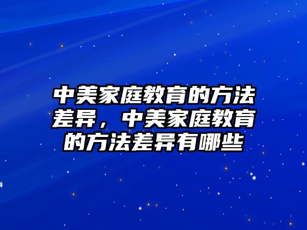 中美家庭教育的方法差異，中美家庭教育的方法差異有哪些