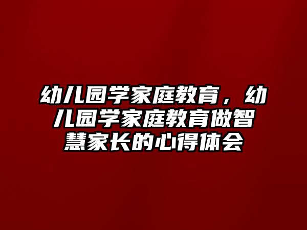 幼兒園學(xué)家庭教育，幼兒園學(xué)家庭教育做智慧家長的心得體會(huì)