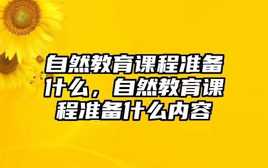 自然教育課程準備什么，自然教育課程準備什么內(nèi)容