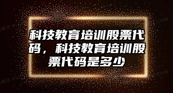 科技教育培訓股票代碼，科技教育培訓股票代碼是多少