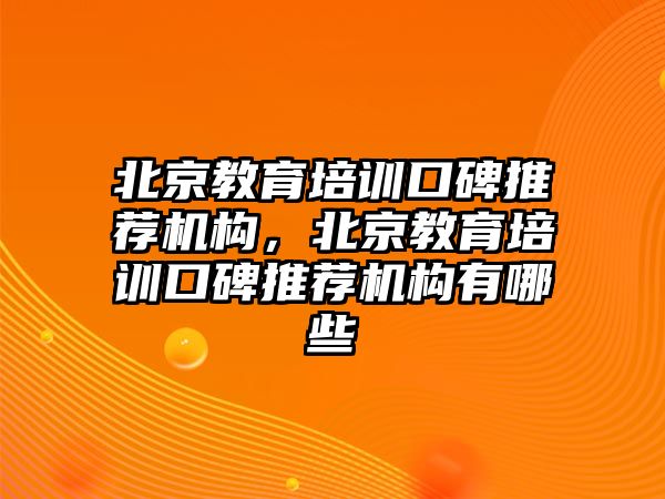 北京教育培訓口碑推薦機構，北京教育培訓口碑推薦機構有哪些