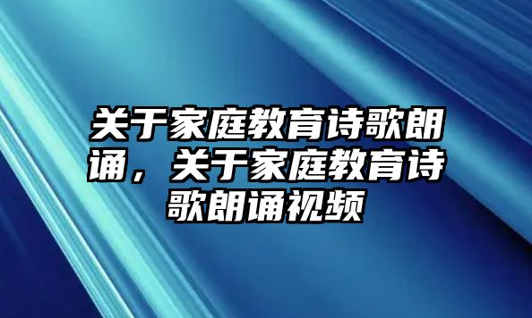 關于家庭教育詩歌朗誦，關于家庭教育詩歌朗誦視頻