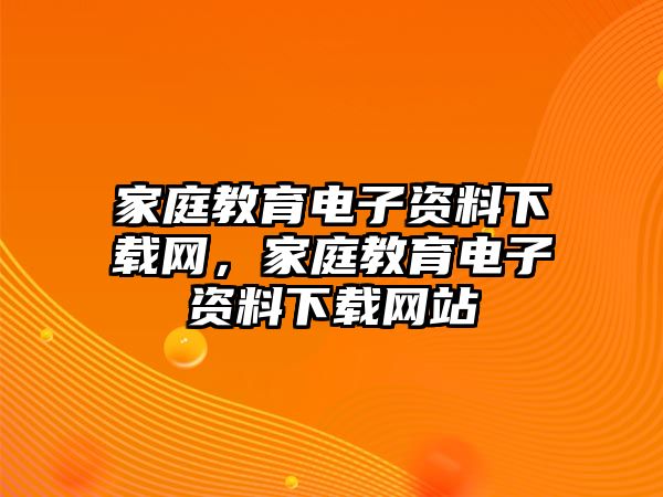 家庭教育電子資料下載網(wǎng)，家庭教育電子資料下載網(wǎng)站