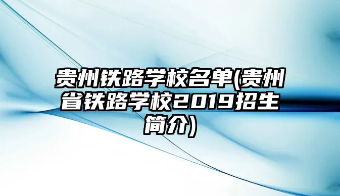 貴州鐵路學(xué)校名單(貴州省鐵路學(xué)校2019招生簡介)