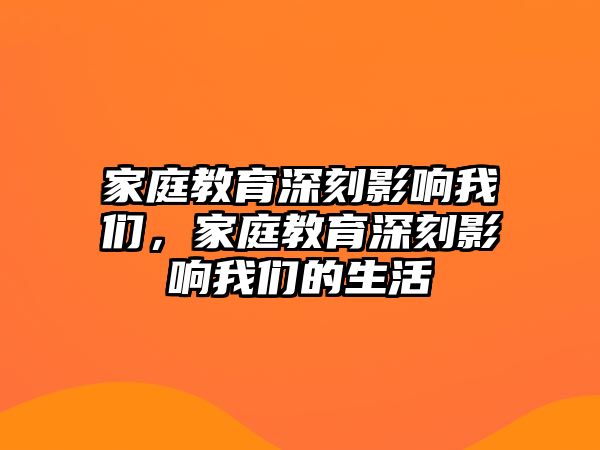 家庭教育深刻影響我們，家庭教育深刻影響我們的生活