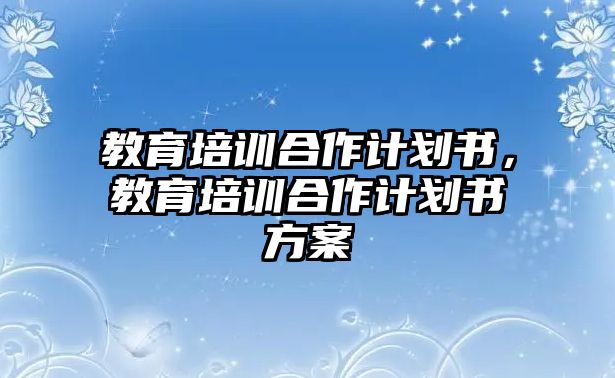 教育培訓(xùn)合作計劃書，教育培訓(xùn)合作計劃書方案