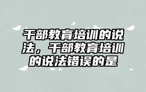 干部教育培訓的說法，干部教育培訓的說法錯誤的是