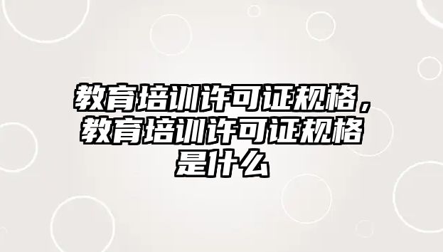 教育培訓(xùn)許可證規(guī)格，教育培訓(xùn)許可證規(guī)格是什么