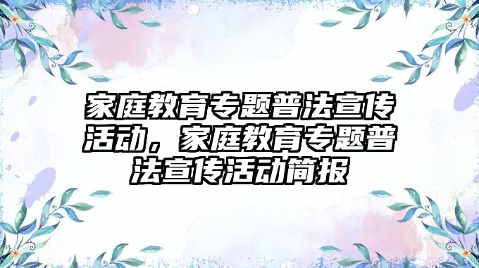 家庭教育專題普法宣傳活動，家庭教育專題普法宣傳活動簡報