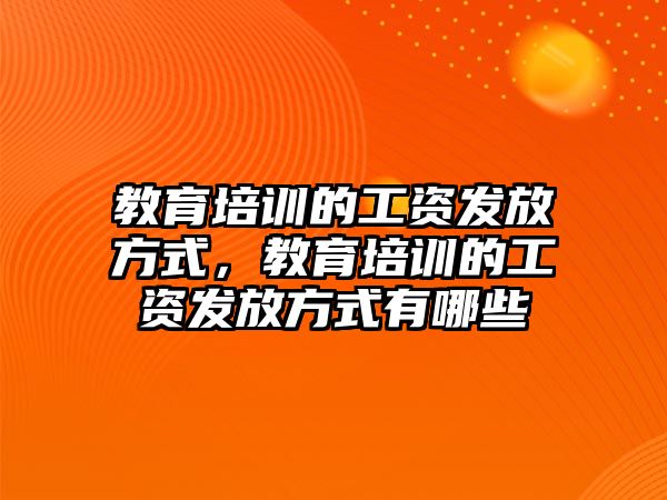 教育培訓(xùn)的工資發(fā)放方式，教育培訓(xùn)的工資發(fā)放方式有哪些