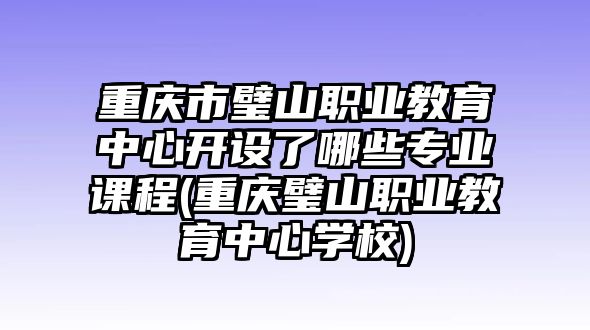 重慶市璧山職業(yè)教育中心開設(shè)了哪些專業(yè)課程(重慶璧山職業(yè)教育中心學(xué)校)