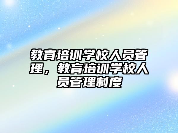 教育培訓學校人員管理，教育培訓學校人員管理制度