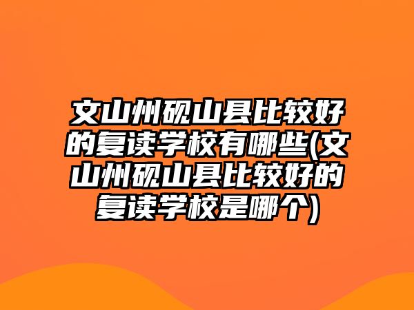 文山州硯山縣比較好的復(fù)讀學(xué)校有哪些(文山州硯山縣比較好的復(fù)讀學(xué)校是哪個(gè))