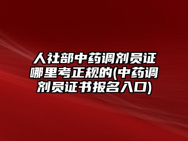 人社部中藥調(diào)劑員證哪里考正規(guī)的(中藥調(diào)劑員證書報名入口)