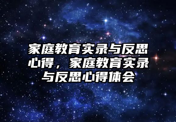 家庭教育實錄與反思心得，家庭教育實錄與反思心得體會