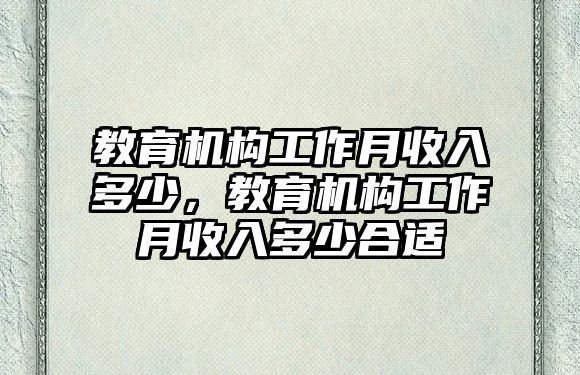 教育機(jī)構(gòu)工作月收入多少，教育機(jī)構(gòu)工作月收入多少合適